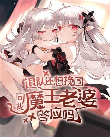 退队还想挽回问我魔王老婆答应吗