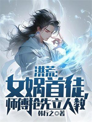 洪荒：女娲首徒，师傅抢先立人教