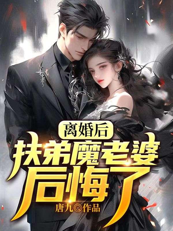 离婚后，扶弟魔老婆后悔了陈天放叶琉璃