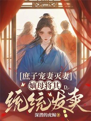 庶子宠妻灭妻，嫡母将其统统发卖